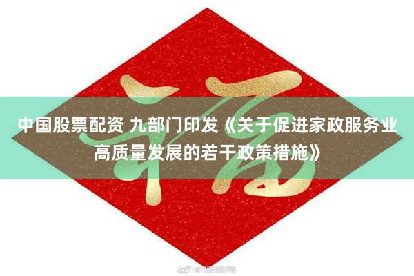 中国股票配资 九部门印发《关于促进家政服务业高质量发展的若干政策措施》