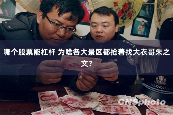 哪个股票能杠杆 为啥各大景区都抢着找大衣哥朱之文？