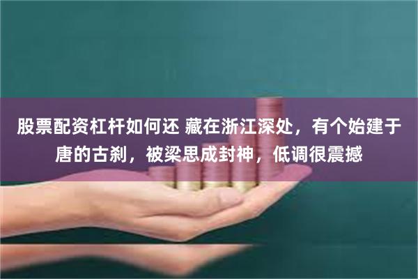 股票配资杠杆如何还 藏在浙江深处，有个始建于唐的古刹，被梁思成封神，低调很震撼