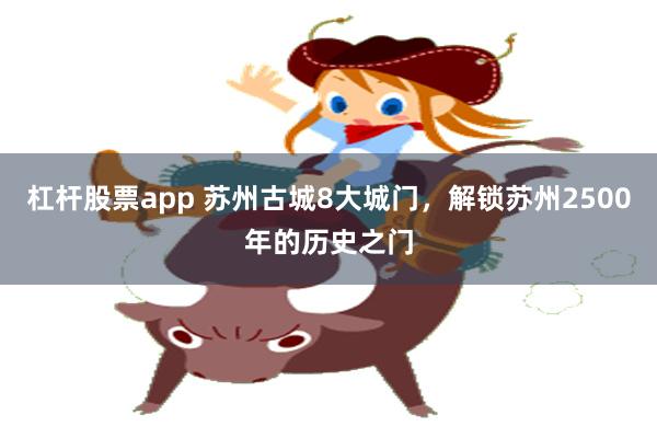 杠杆股票app 苏州古城8大城门，解锁苏州2500年的历史之门
