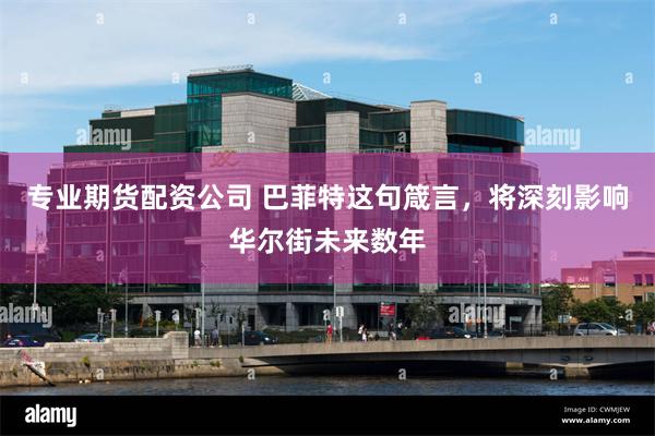专业期货配资公司 巴菲特这句箴言，将深刻影响华尔街未来数年