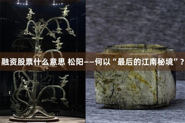 融资股票什么意思 松阳——何以“最后的江南秘境”？