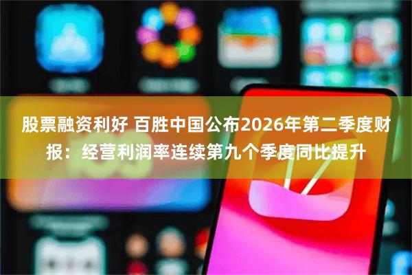 股票融资利好 百胜中国公布2026年第二季度财报：经营利润率连续第九个季度同比提升