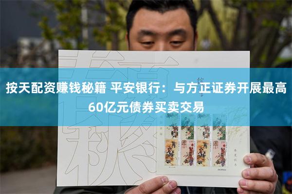 按天配资赚钱秘籍 平安银行：与方正证券开展最高60亿元债券买卖交易
