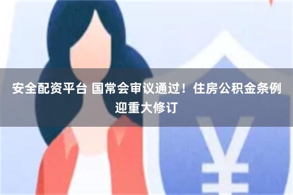 安全配资平台 国常会审议通过！住房公积金条例迎重大修订