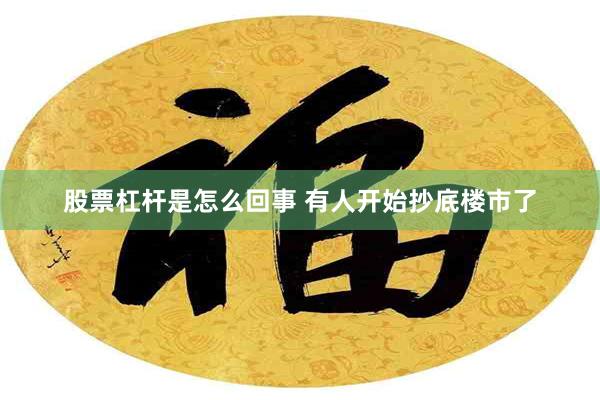 股票杠杆是怎么回事 有人开始抄底楼市了