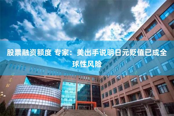 股票融资额度 专家：美出手说明日元贬值已成全球性风险