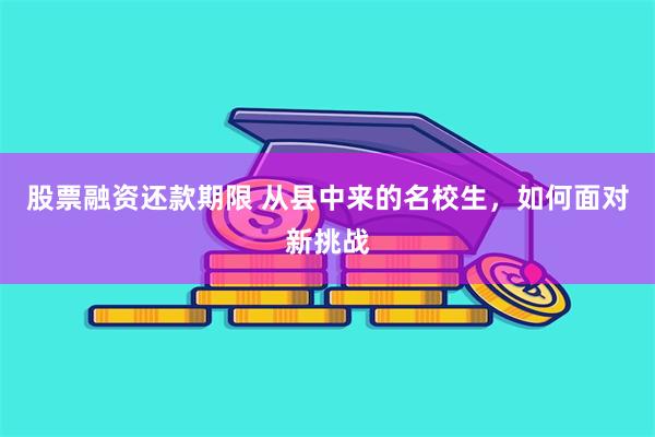 股票融资还款期限 从县中来的名校生，如何面对新挑战