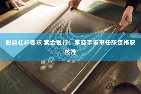 股票杠杆要求 紫金银行：李晓宇董事任职资格获核准