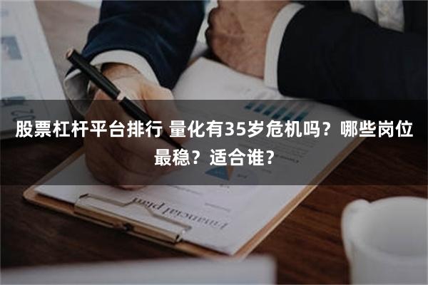 股票杠杆平台排行 量化有35岁危机吗？哪些岗位最稳？适合谁？