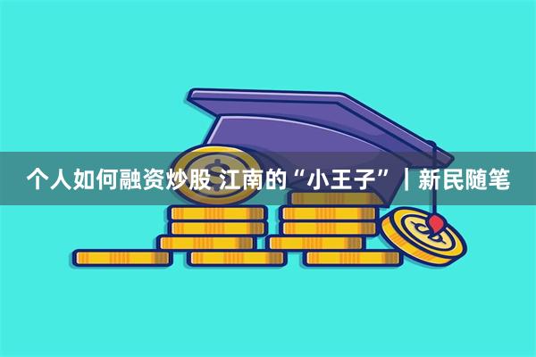 个人如何融资炒股 江南的“小王子”｜新民随笔