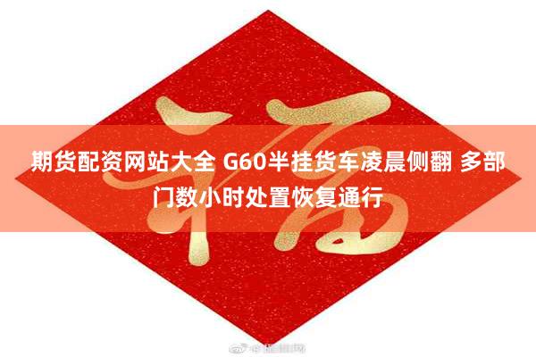 期货配资网站大全 G60半挂货车凌晨侧翻 多部门数小时处置恢复通行