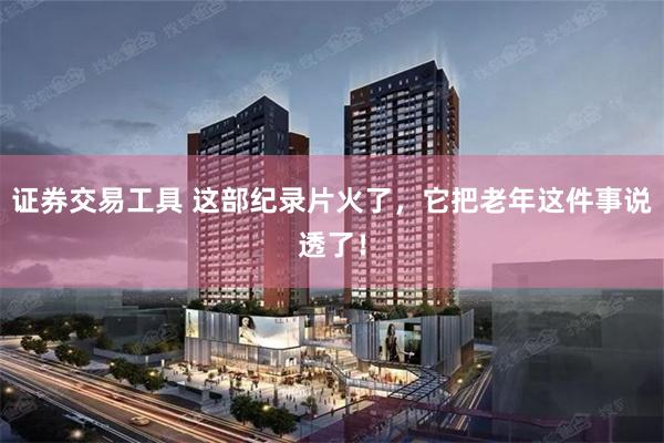 证券交易工具 这部纪录片火了，它把老年这件事说透了！