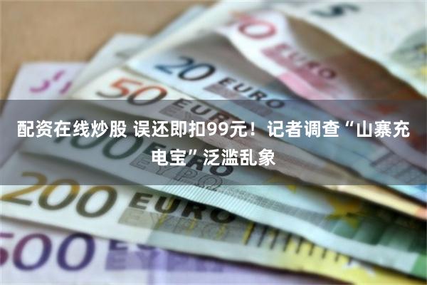 配资在线炒股 误还即扣99元！记者调查“山寨充电宝”泛滥乱象