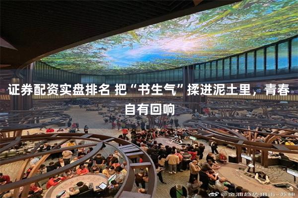 证券配资实盘排名 把“书生气”揉进泥土里，青春自有回响