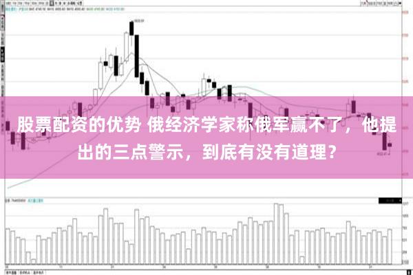 股票配资的优势 俄经济学家称俄军赢不了，他提出的三点警示，到底有没有道理？