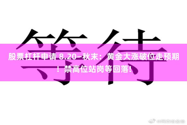 股票杠杆申请 8.20—秋末：黄金大涨破位走预期！禁高位站岗等回落!