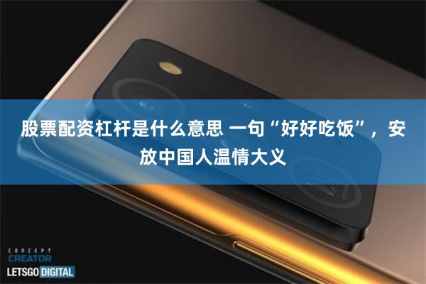 股票配资杠杆是什么意思 一句“好好吃饭”，安放中国人温情大义