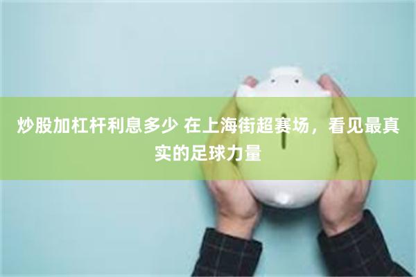 炒股加杠杆利息多少 在上海街超赛场，看见最真实的足球力量