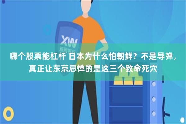 哪个股票能杠杆 日本为什么怕朝鲜？不是导弹，真正让东京忌惮的是这三个致命死穴