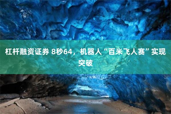 杠杆融资证券 8秒64，机器人“百米飞人赛”实现突破