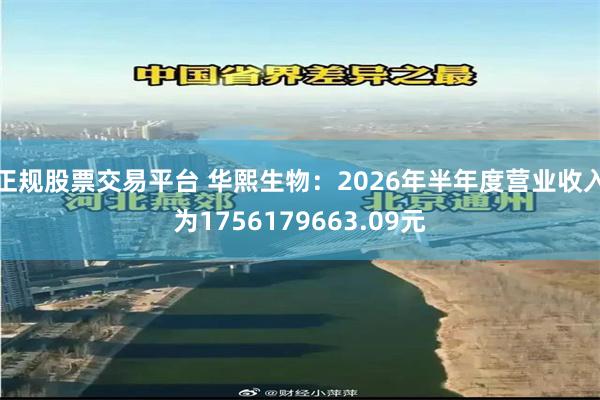 正规股票交易平台 华熙生物：2026年半年度营业收入为1756179663.09元