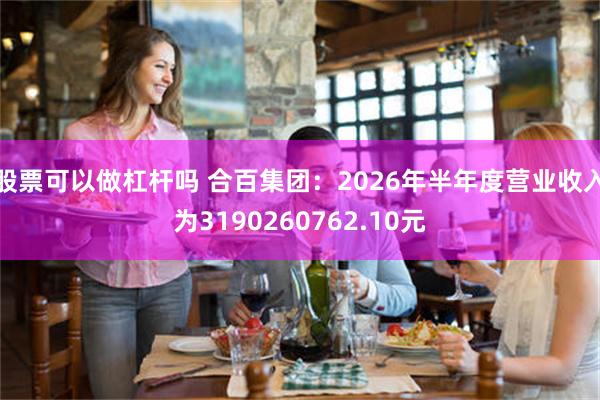 股票可以做杠杆吗 合百集团：2026年半年度营业收入为3190260762.10元