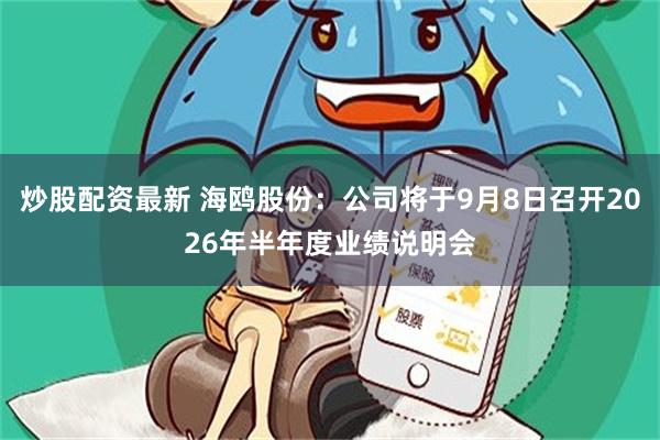 炒股配资最新 海鸥股份：公司将于9月8日召开2026年半年度业绩说明会