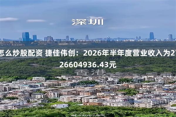 怎么炒股配资 捷佳伟创：2026年半年度营业收入为2726604936.43元