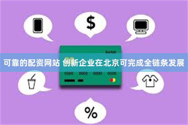 可靠的配资网站 创新企业在北京可完成全链条发展