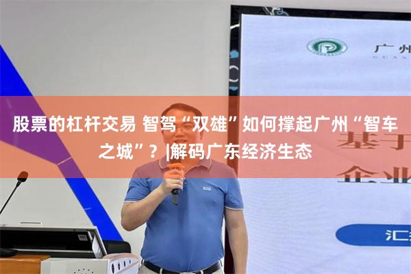 股票的杠杆交易 智驾“双雄”如何撑起广州“智车之城”？|解码广东经济生态