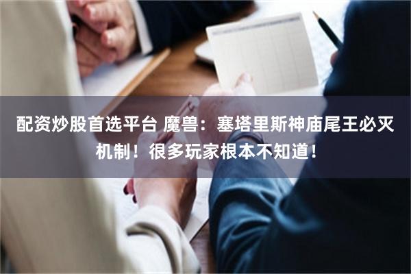 配资炒股首选平台 魔兽：塞塔里斯神庙尾王必灭机制！很多玩家根本不知道！