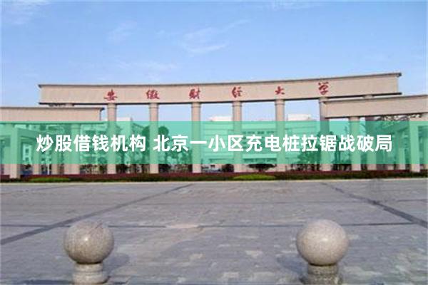 炒股借钱机构 北京一小区充电桩拉锯战破局