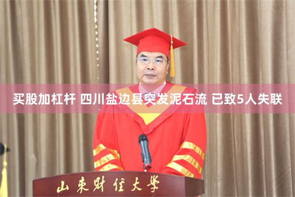 买股加杠杆 四川盐边县突发泥石流 已致5人失联