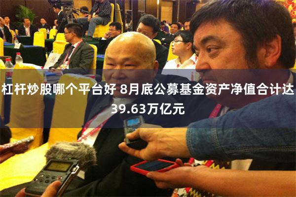 杠杆炒股哪个平台好 8月底公募基金资产净值合计达39.63万亿元