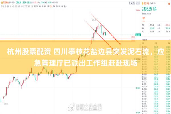 杭州股票配资 四川攀枝花盐边县突发泥石流，应急管理厅已派出工作组赶赴现场