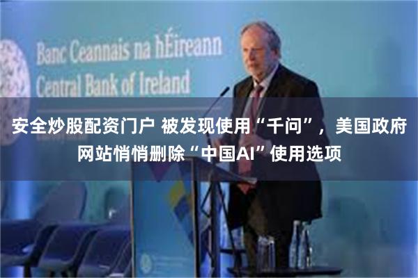 安全炒股配资门户 被发现使用“千问”，美国政府网站悄悄删除“中国AI”使用选项