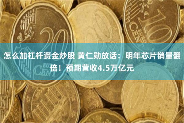 怎么加杠杆资金炒股 黄仁勋放话：明年芯片销量翻倍！预期营收4.5万亿元
