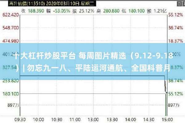 十大杠杆炒股平台 每周图片精选（9.12-9.18）| 勿忘九一八、平陆运河通航、全国科普月