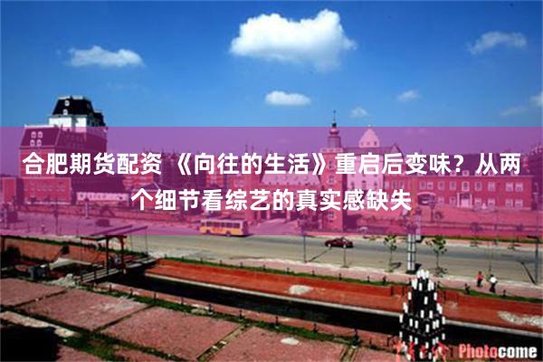 合肥期货配资 《向往的生活》重启后变味？从两个细节看综艺的真实感缺失