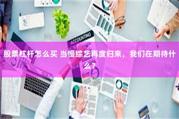 股票杠杆怎么买 当慢综艺再度归来，我们在期待什么？