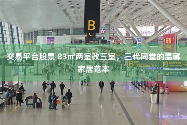 交易平台股票 83㎡两室改三室，三代同堂的温馨家居范本