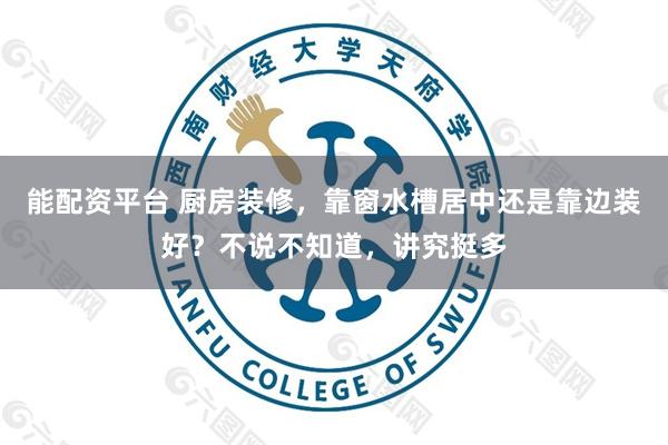 能配资平台 厨房装修，靠窗水槽居中还是靠边装好？不说不知道，讲究挺多