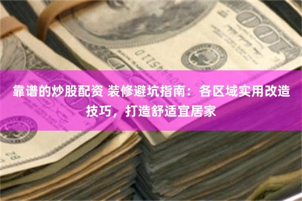 靠谱的炒股配资 装修避坑指南：各区域实用改造技巧，打造舒适宜居家