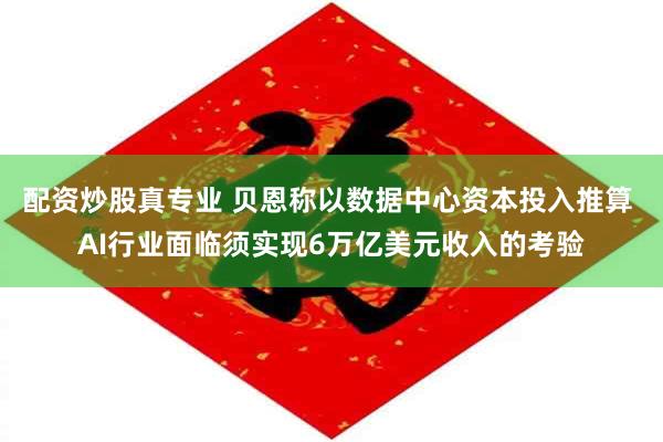 配资炒股真专业 贝恩称以数据中心资本投入推算 AI行业面临须实现6万亿美元收入的考验