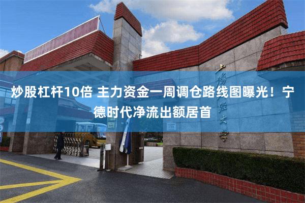 炒股杠杆10倍 主力资金一周调仓路线图曝光！宁德时代净流出额居首