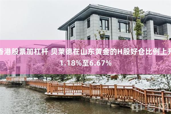 香港股票加杠杆 贝莱德在山东黄金的H股好仓比例上升1.18%至6.67%