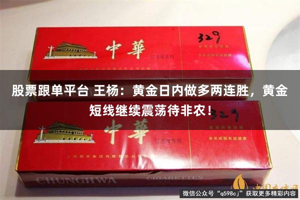 股票跟单平台 王杨：黄金日内做多两连胜，黄金短线继续震荡待非农！