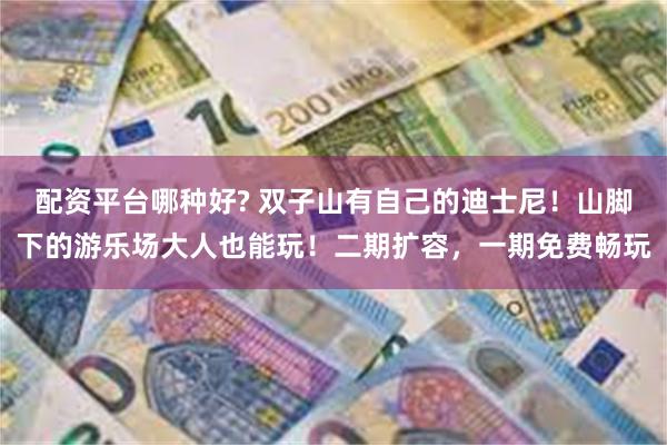 配资平台哪种好? 双子山有自己的迪士尼！山脚下的游乐场大人也能玩！二期扩容，一期免费畅玩
