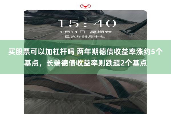 买股票可以加杠杆吗 两年期德债收益率涨约5个基点，长端德债收益率则跌超2个基点